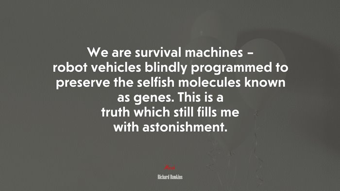 We are survival machines – robot vehicles blindly programmed to preserve the selfish molecules known as genes. This is a truth which still fills me with astonishment. | Richard Dawkins quote