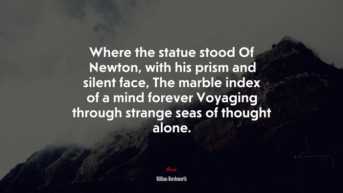Where the statue stood Of Newton, with his prism and silent face, The marble index of a mind forever Voyaging through strange seas of thought alone. | William Wordsworth quote