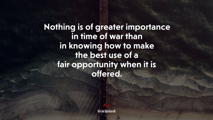 Nothing is of greater importance in time of war than in knowing how to make the best use of a fair opportunity when it is offered. | Niccolò Machiavelli quote