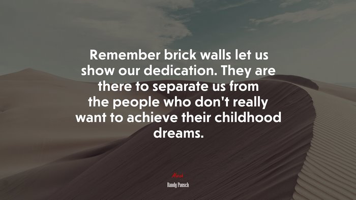 Remember brick walls let us show our dedication. They are there to separate us from the people who don’t really want to achieve their childhood dreams. | Randy Pausch quote
