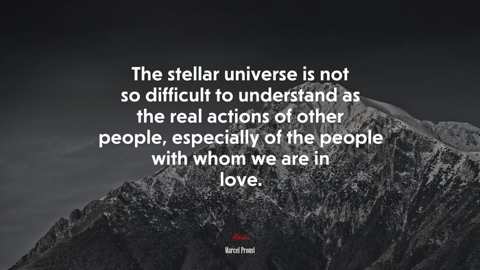 The stellar universe is not so difficult to understand as the real actions of other people, especially of the people with whom we are in love. | Marcel Proust quote