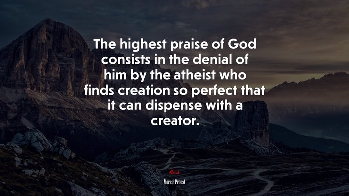 The highest praise of God consists in the denial of him by the atheist who finds creation so perfect that it can dispense with a creator. | Marcel Proust quote