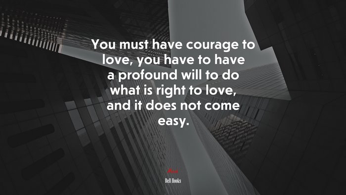 You must have courage to love, you have to have a profound will to do what is right to love, and it does not come easy. | Bell Hooks quote