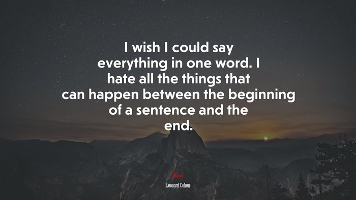 I wish I could say everything in one word. I hate all the things that can happen between the beginning of a sentence and the end. | Leonard Cohen quote