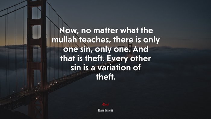 Now, no matter what the mullah teaches, there is only one sin, only one. And that is theft. Every other sin is a variation of theft. | Khaled Hosseini quote