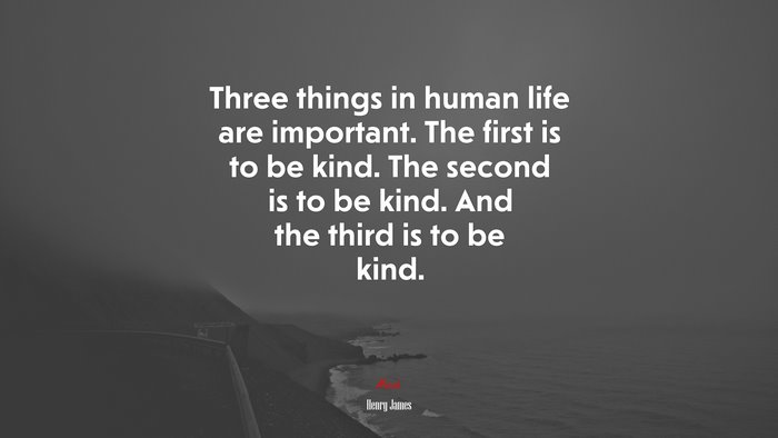 Three things in human life are important. The first is to be kind. The second is to be kind. And the third is to be kind. | Henry James quote