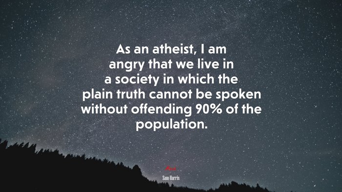 As an atheist, I am angry that we live in a society in which the plain truth cannot be spoken without offending 90% of the population. | Sam Harris quote