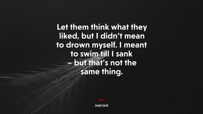 Let them think what they liked, but I didn’t mean to drown myself. I meant to swim till I sank – but that’s not the same thing. | Joseph Conrad quote