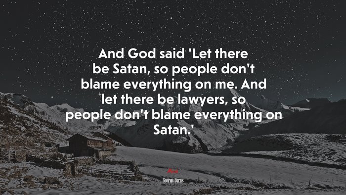 And God said ‘Let there be Satan, so people don’t blame everything on me. And let there be lawyers, so people don’t blame everything on Satan.’ | George Burns quote