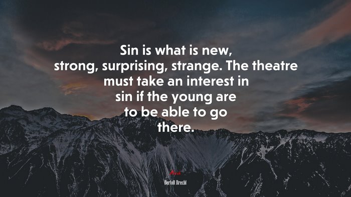 Sin is what is new, strong, surprising, strange. The theatre must take an interest in sin if the young are to be able to go there. | Bertolt Brecht quote