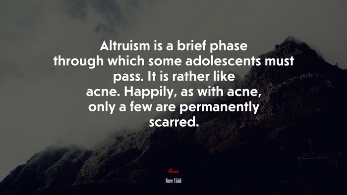 Altruism is a brief phase through which some adolescents must pass. It is rather like acne. Happily, as with acne, only a few are permanently scarred. | Gore Vidal quote
