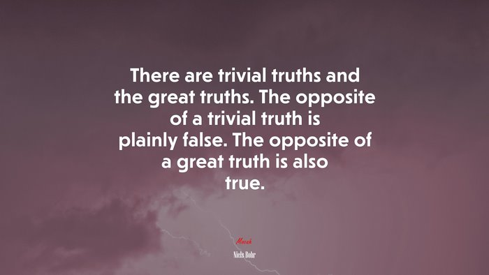 There are trivial truths and the great truths. The opposite of a ...