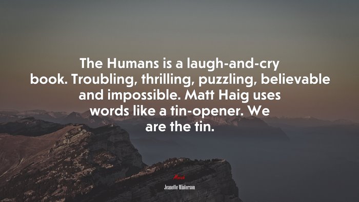 The Humans is a laugh-and-cry book. Troubling, thrilling, puzzling, believable and impossible. Matt Haig uses words like a tin-opener. We are the tin. | Jeanette Winterson quote