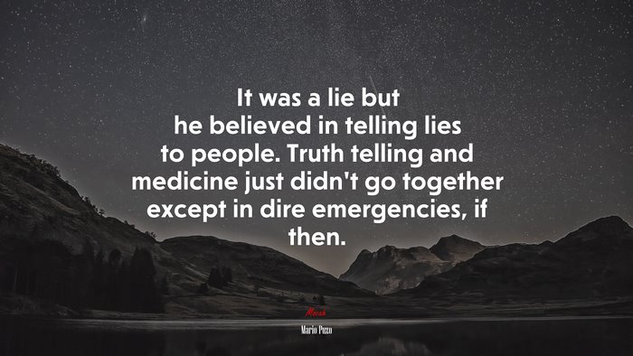 It was a lie but he believed in telling lies to people. Truth telling and medicine just didn’t go together except in dire emergencies, if then. | Mario Puzo quote