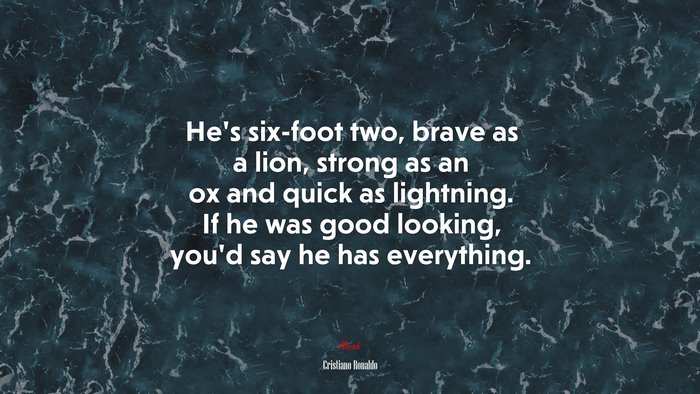 He’s six-foot two, brave as a lion, strong as an ox and quick as lightning. If he was good looking, you’d say he has everything. | Cristiano Ronaldo quote