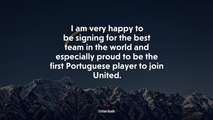 I am very happy to be signing for the best team in the world and especially proud to be the first Portuguese player to join United. | Cristiano Ronaldo quote