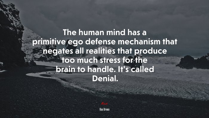 The human mind has a primitive ego defense mechanism that negates all realities that produce too much stress for the brain to handle. It’s called Denial. | Dan Brown quote