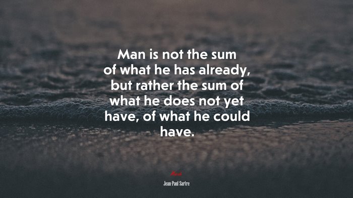 Man is not the sum of what he has already, but rather the sum of what he does not yet have, of what he could have. | Jean-Paul Sartre quote