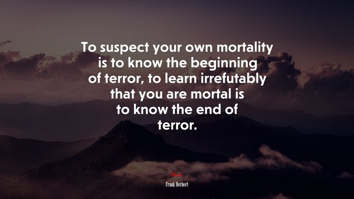To suspect your own mortality is to know the beginning of terror, to learn irrefutably that you are mortal is to know the end of terror. | Frank Herbert quote