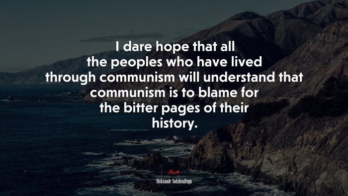 I dare hope that all the peoples who have lived through communism will understand that communism is to blame for the bitter pages of their history. | Aleksandr Solzhenitsyn quote