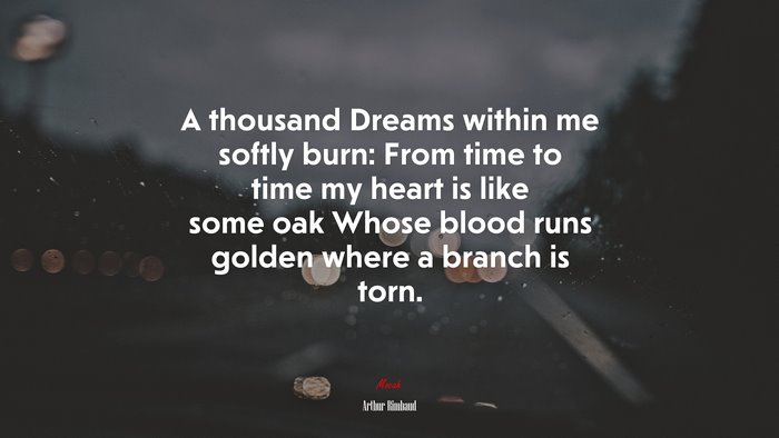 A thousand Dreams within me softly burn: From time to time my heart is like some oak Whose blood runs golden where a branch is torn. | Arthur Rimbaud quote
