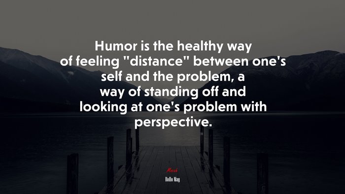 Humor is the healthy way of feeling “distance” between one’s self and the problem, a way of standing off and looking at one’s problem with perspective. | Rollo May quote