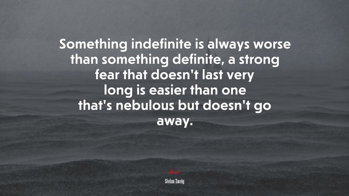 Something indefinite is always worse than something definite, a strong fear that doesn’t last very long is easier than one that’s nebulous but doesn’t go away. | Stefan Zweig quote