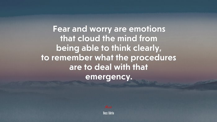 Fear and worry are emotions that cloud the mind from being able to think clearly, to remember what the procedures are to deal with that emergency. | Buzz Aldrin quote