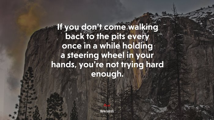 If you don’t come walking back to the pits every once in a while holding a steering wheel in your hands, you’re not trying hard enough. | Mario Andretti quote