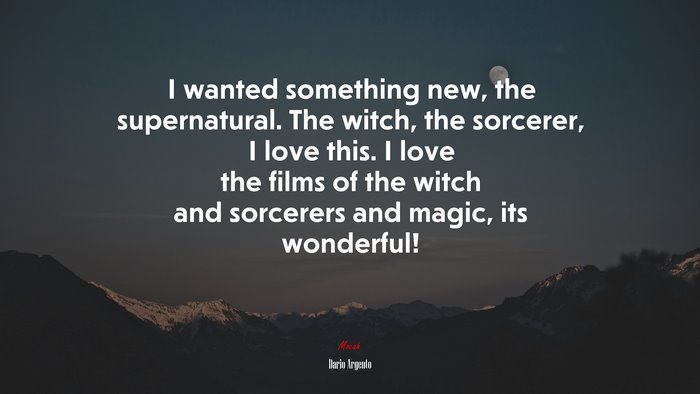 I wanted something new, the supernatural. The witch, the sorcerer, I love this. I love the films of the witch and sorcerers and magic, its wonderful! | Dario Argento quote
