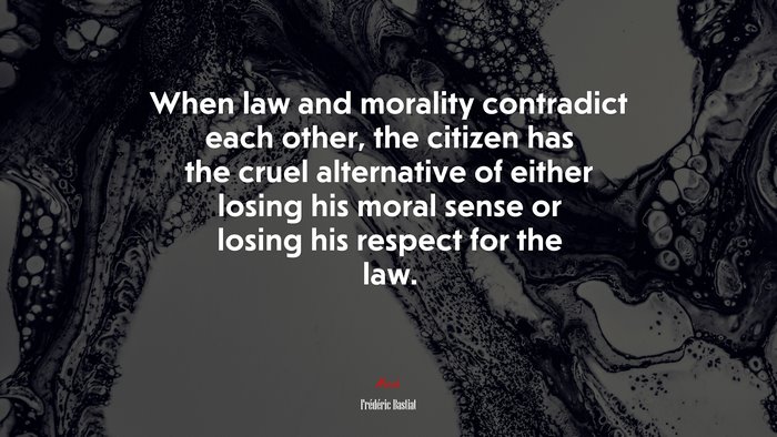 When law and morality contradict each other, the citizen has the cruel alternative of either losing his moral sense or losing his respect for the law. | Frédéric Bastiat quote