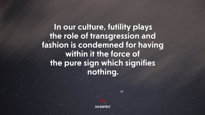 In our culture, futility plays the role of transgression and fashion is condemned for having within it the force of the pure sign which signifies nothing. | Jean Baudrillard quote