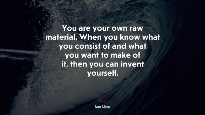 You are your own raw material. When you know what you consist of and what you want to make of it, then you can invent yourself. | Warren G. Bennis quote