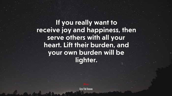 If you really want to receive joy and happiness, then serve others with all your heart. Lift their burden, and your own burden will be lighter. | Ezra Taft Benson quote
