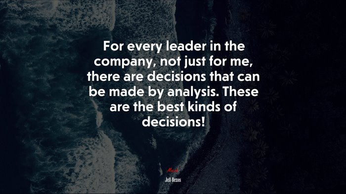 For every leader in the company, not just for me, there are decisions that can be made by analysis. These are the best kinds of decisions! | Jeff Bezos quote