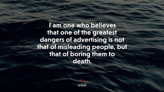 I am one who believes that one of the greatest dangers of advertising is not that of misleading people, but that of boring them to death. | Leo Burnett quote