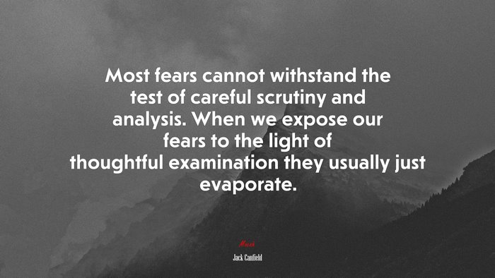 Most fears cannot withstand the test of careful scrutiny and analysis. When we expose our fears to the light of thoughtful examination they usually just evaporate. | Jack Canfield quote