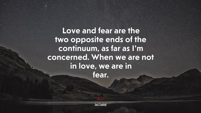 Love and fear are the two opposite ends of the continuum, as far as I’m concerned. When we are not in love, we are in fear. | Jack Canfield quote