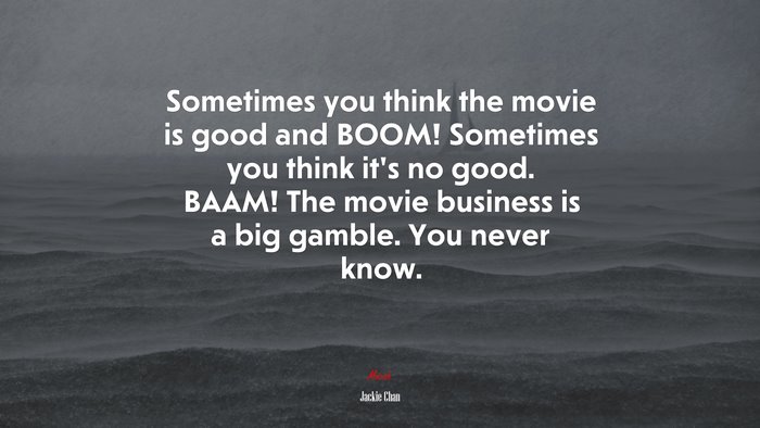Sometimes you think the movie is good and BOOM! Sometimes you think it’s no good. BAAM! The movie business is a big gamble. You never know. | Jackie Chan quote