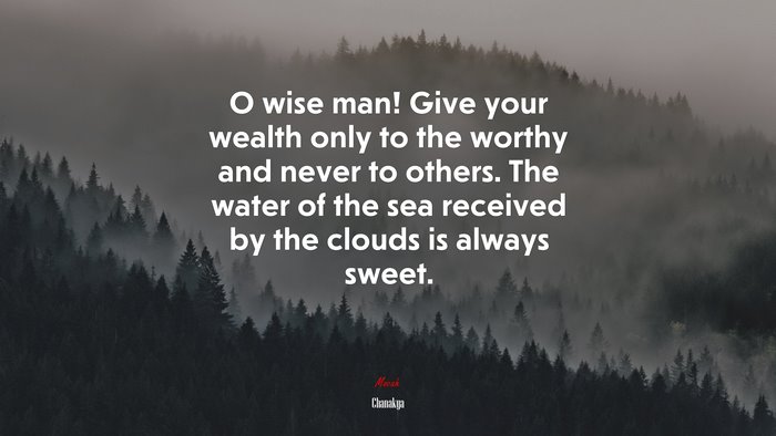 O wise man! Give your wealth only to the worthy and never to others. The water of the sea received by the clouds is always sweet. | Chanakya quote