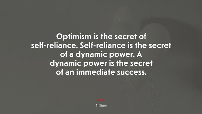 Optimism is the secret of self-reliance. Self-reliance is the secret of a dynamic power. A dynamic power is the secret of an immediate success. | Sri Chinmoy quote