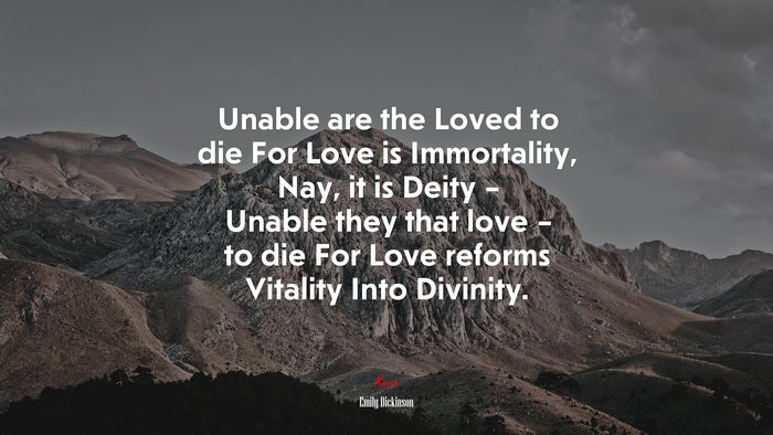 Unable are the Loved to die For Love is Immortality, Nay, it is Deity – Unable they that love – to die For Love reforms Vitality Into Divinity. | Emily Dickinson quote