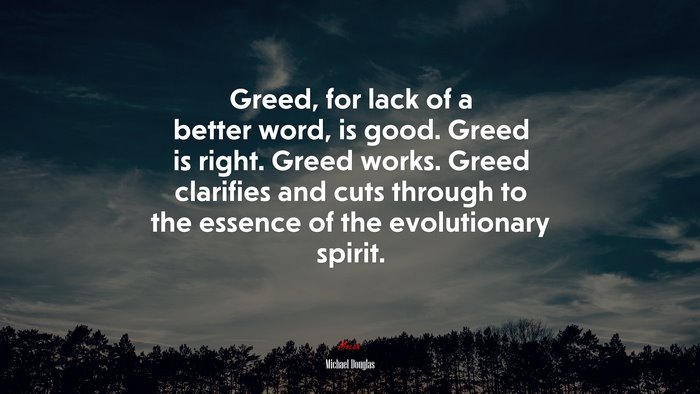 Greed, for lack of a better word, is good. Greed is right. Greed works. Greed clarifies and cuts through to the essence of the evolutionary spirit. | Michael Douglas quote