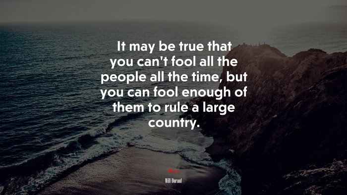 It may be true that you can’t fool all the people all the time, but you can fool enough of them to rule a large country. | Will Durant quote