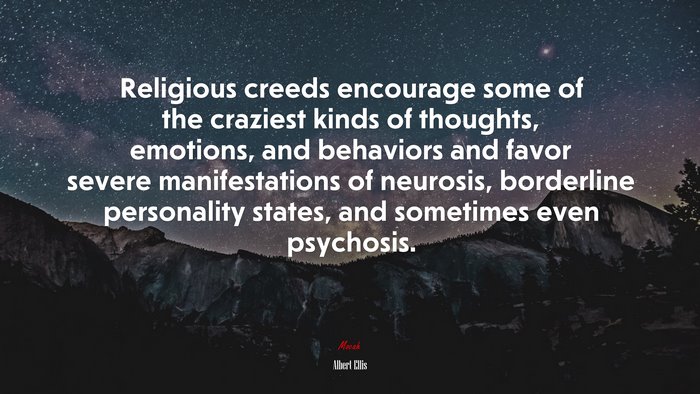 Religious creeds encourage some of the craziest kinds of thoughts, emotions, and behaviors and favor severe manifestations of neurosis, borderline personality states, and sometimes even psychosis. | Albert Ellis quote