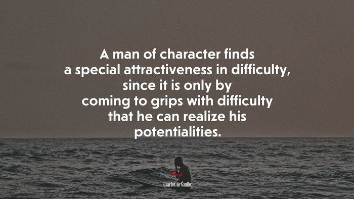 A man of character finds a special attractiveness in difficulty, since it is only by coming to grips with difficulty that he can realize his potentialities. | Charles de Gaulle quote