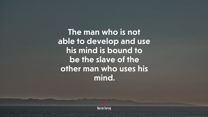 The man who is not able to develop and use his mind is bound to be the slave of the other man who uses his mind. | Marcus Garvey quote