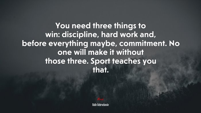You need three things to win: discipline, hard work and, before everything maybe, commitment. No one will make it without those three. Sport teaches you that. | Haile Gebrselassie quote