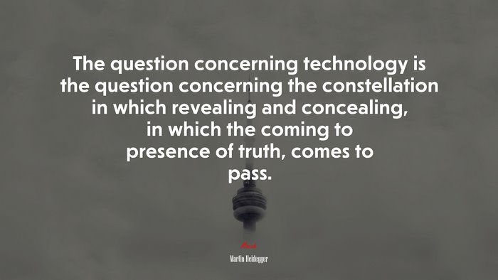 The question concerning technology is the question concerning the constellation in which revealing and concealing, in which the coming to presence of truth, comes to pass. | Martin Heidegger quote