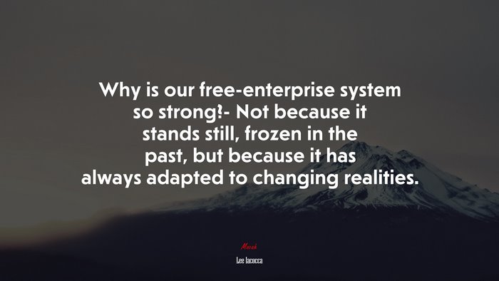 Why is our free-enterprise system so strong?- Not because it stands still, frozen in the past, but because it has always adapted to changing realities. | Lee Iacocca quote